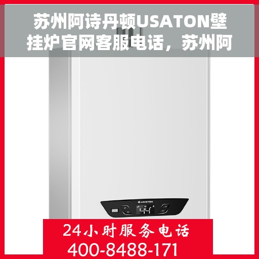 苏州阿诗丹顿USATON壁挂炉官网客服电话，苏州阿诗丹顿USATON壁挂炉客服热线及官网联系信息
