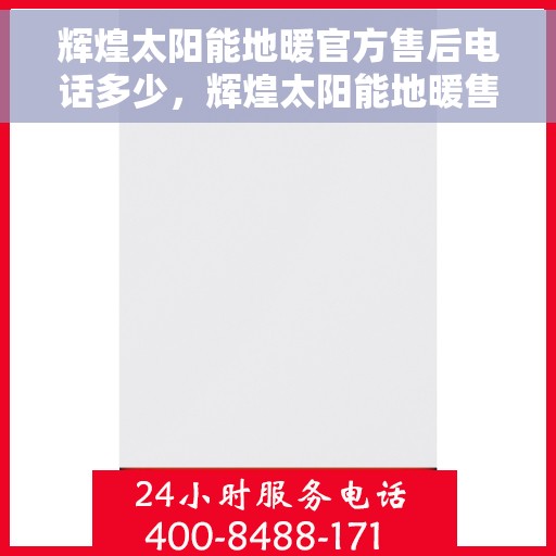 辉煌太阳能地暖官方售后电话多少，辉煌太阳能地暖售后电话查询指南
