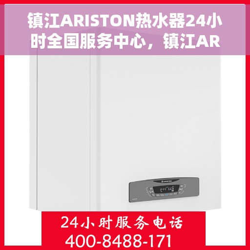 镇江ARISTON热水器24小时全国服务中心，镇江ARISTON热水器全天候全国服务热线