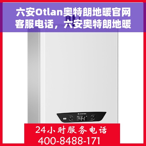 六安Otlan奥特朗地暖官网客服电话，六安奥特朗地暖官方客服热线及售后支持