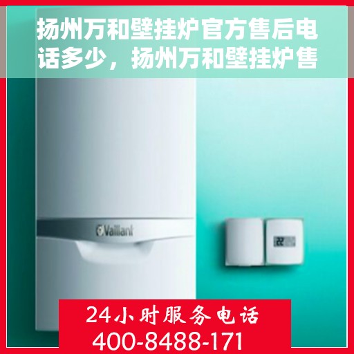 扬州万和壁挂炉官方售后电话多少，扬州万和壁挂炉售后电话官方查询及维修服务指南