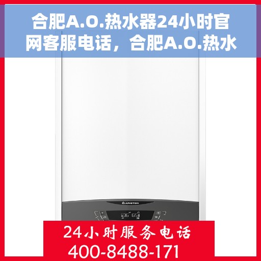 合肥A.O.热水器24小时官网客服电话，合肥A.O.热水器全天候官方客服热线电话服务指南