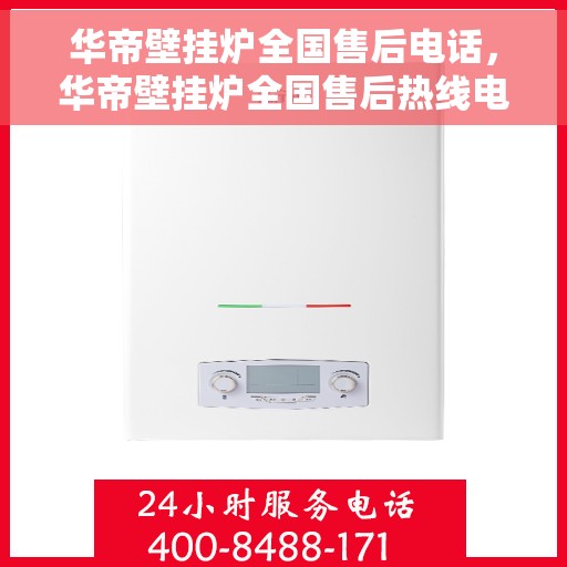 华帝壁挂炉全国售后电话，华帝壁挂炉全国售后热线电话及维修服务指南