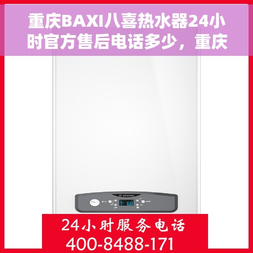 重庆BAXI八喜热水器24小时官方售后电话多少，重庆BAXI八喜热水器全天候官方售后电话揭秘