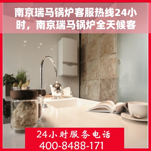 南京瑞马锅炉客服热线24小时，南京瑞马锅炉全天候客服热线，24小时无忧服务