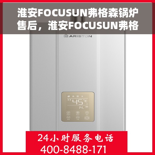 淮安FOCUSUN弗格森锅炉售后，淮安FOCUSUN弗格森锅炉专业售后服务支持