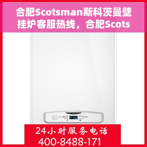 合肥Scotsman斯科茨曼壁挂炉客服热线，合肥Scotsman斯科茨曼壁挂炉客户服务热线，专业解答，温暖您的生活