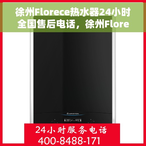 徐州Florece热水器24小时全国售后电话，徐州Florece热水器全天候全国售后热线电话服务保障