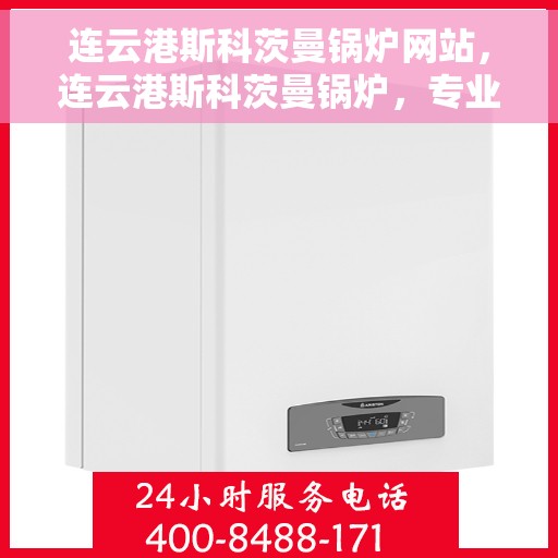 连云港斯科茨曼锅炉网站，连云港斯科茨曼锅炉，专业热能解决方案一站式网站