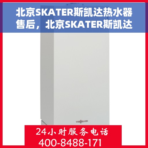 北京SKATER斯凯达热水器售后,北京SKATER斯凯达热水器售后服务解析 北京SKATER斯凯达热水器售后,北京SKATER斯凯达热水器售后服务解析