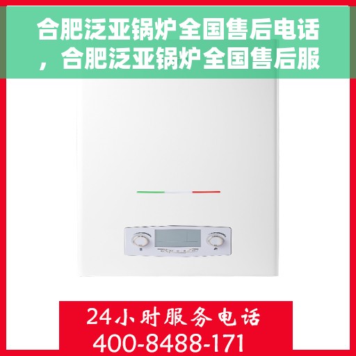 合肥泛亚锅炉全国售后电话，合肥泛亚锅炉全国售后服务热线，专业团队，贴心服务