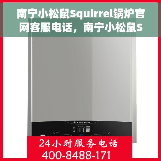 南宁小松鼠Squirrel锅炉官网客服电话，南宁小松鼠Squirrel锅炉官方客服热线电话