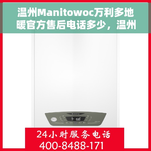 温州Manitowoc万利多地暖官方售后电话多少，温州Manitowoc万利多地暖官方售后电话查询指南