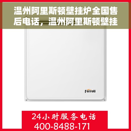 温州阿里斯顿壁挂炉全国售后电话，温州阿里斯顿壁挂炉售后全国服务热线及维修专线