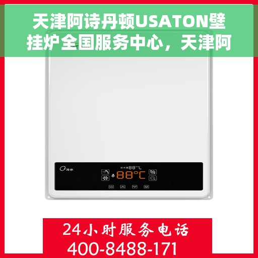 天津阿诗丹顿USATON壁挂炉全国服务中心，天津阿诗丹顿USATON壁挂炉全国服务中心，专业维修与贴心服务，为您温暖生活保驾护航