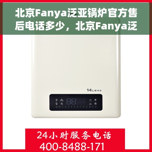 北京Fanya泛亚锅炉官方售后电话多少，北京Fanya泛亚锅炉官方售后电话查询及维修服务指南