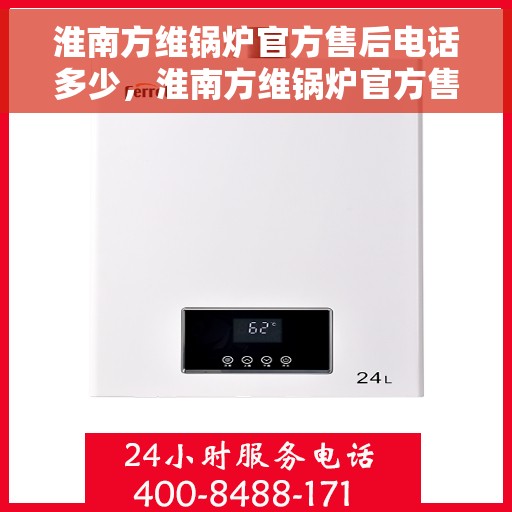 淮南方维锅炉官方售后电话多少，淮南方维锅炉官方售后电话及维修服务热线详解