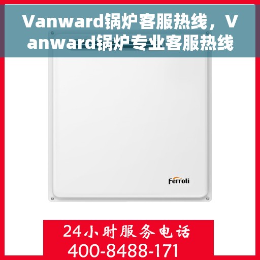 Vanward锅炉客服热线，Vanward锅炉专业客服热线，为您解答疑问！