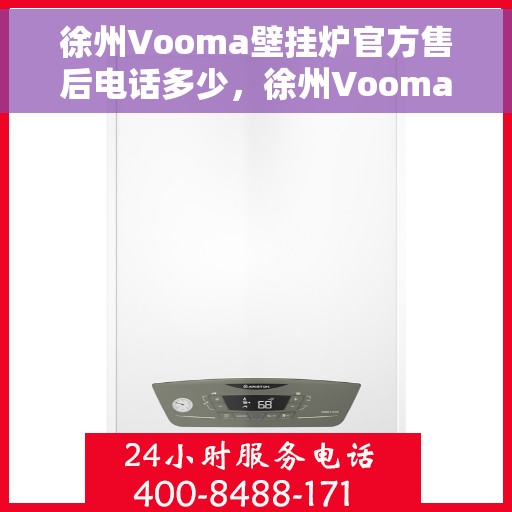 徐州Vooma壁挂炉官方售后电话多少，徐州Vooma壁挂炉售后电话及官方维修服务热线
