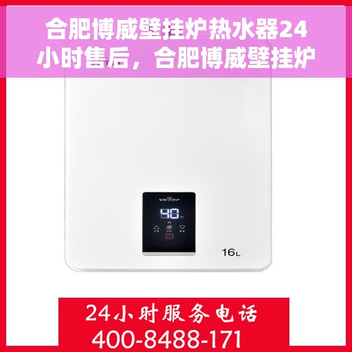 合肥博威壁挂炉热水器24小时售后，合肥博威壁挂炉热水器全天候售后服务保障