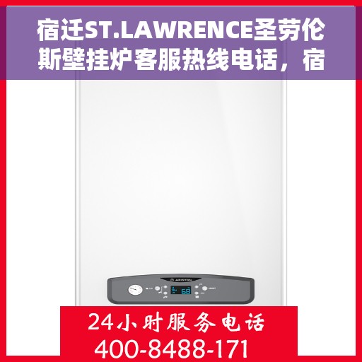 宿迁ST.LAWRENCE圣劳伦斯壁挂炉客服热线电话，宿迁ST.LAWRENCE圣劳伦斯壁挂炉客服热线详解