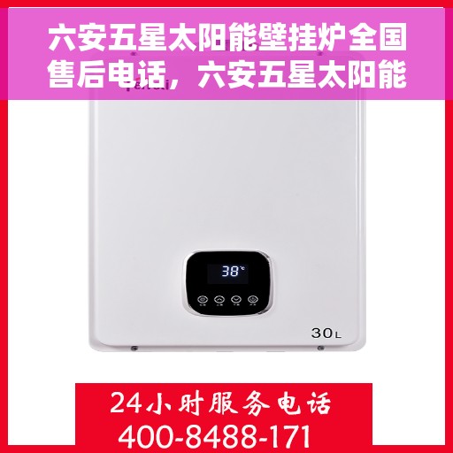 六安五星太阳能壁挂炉全国售后电话，六安五星太阳能壁挂炉售后全国服务热线及维修指南
