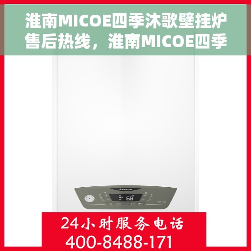 淮南MICOE四季沐歌壁挂炉售后热线，淮南MICOE四季沐歌壁挂炉售后服务热线及维修指南