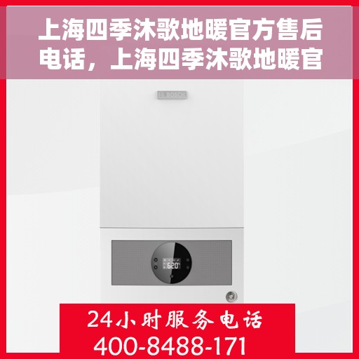 上海四季沐歌地暖官方售后电话，上海四季沐歌地暖官方售后热线电话公布