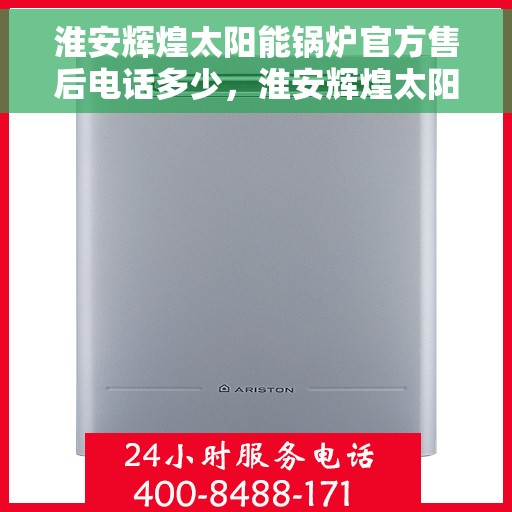 淮安辉煌太阳能锅炉官方售后电话多少，淮安辉煌太阳能锅炉官方售后联系电话公布