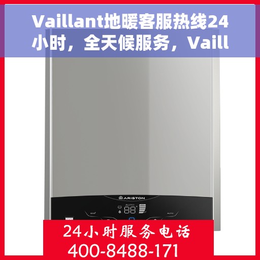 Vaillant地暖客服热线24小时，全天候服务，Vaillant地暖客服热线，温暖连接每一条热线