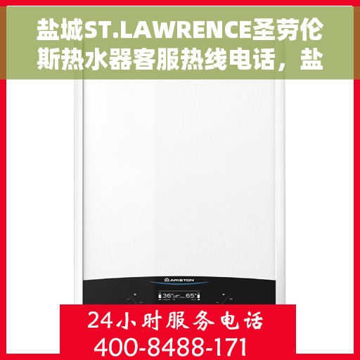 盐城ST.LAWRENCE圣劳伦斯热水器客服热线电话，盐城ST.LAWRENCE圣劳伦斯热水器客服热线电话及售后服务指南