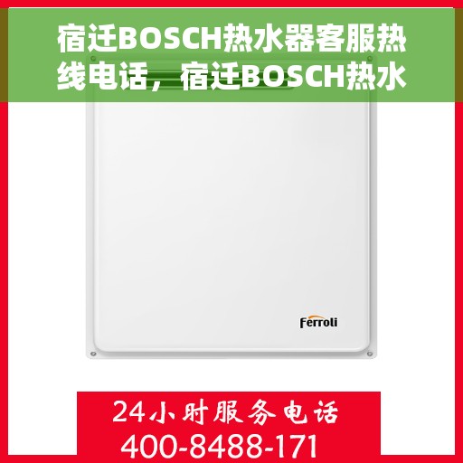 宿迁BOSCH热水器客服热线电话，宿迁BOSCH热水器客服热线——专业解答，温馨服务