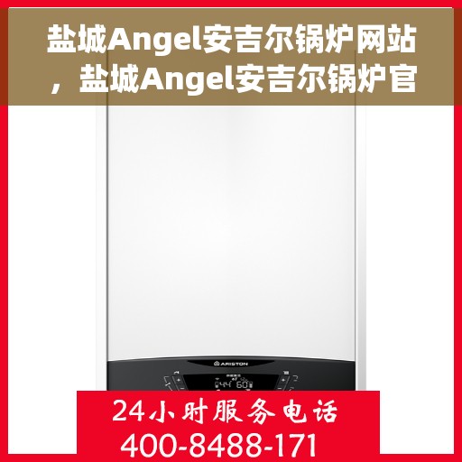 盐城Angel安吉尔锅炉网站，盐城Angel安吉尔锅炉官网，专业锅炉解决方案一站式平台