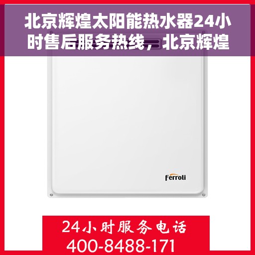 北京辉煌太阳能热水器24小时售后服务热线,北京辉煌太阳能热水器全天候售后服务热线,贴心关怀无微不至 北京辉煌太阳能热水器24小时售后服务热线,北京辉煌太阳能热水器全天候售后服务热线,贴心关怀无微不至