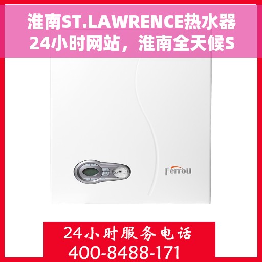 淮南ST.LAWRENCE热水器24小时网站，淮南全天候ST.LAWRENCE热水器官网