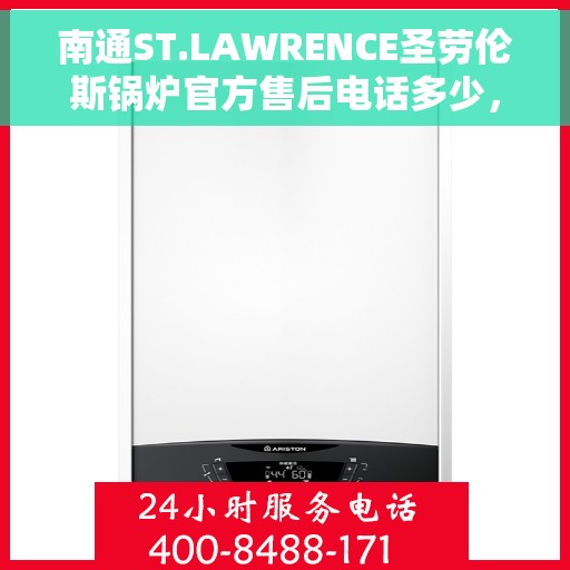 南通ST.LAWRENCE圣劳伦斯锅炉官方售后电话多少，南通ST.LAWRENCE圣劳伦斯锅炉官方售后服务电话揭秘