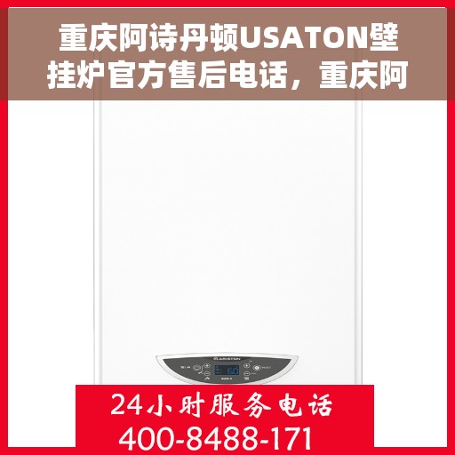 重庆阿诗丹顿USATON壁挂炉官方售后电话，重庆阿诗丹顿USATON壁挂炉售后官方联系电话