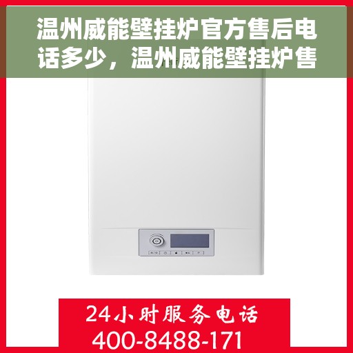 温州威能壁挂炉官方售后电话多少，温州威能壁挂炉售后联系电话及官方维修服务热线