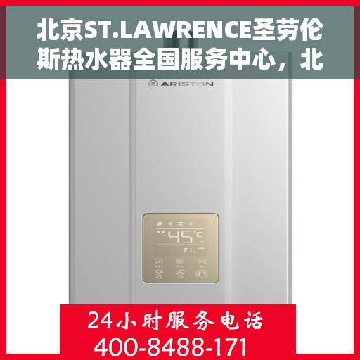 北京ST.LAWRENCE圣劳伦斯热水器全国服务中心，北京ST.LAWRENCE圣劳伦斯热水器全国服务中心，专业维修与贴心服务