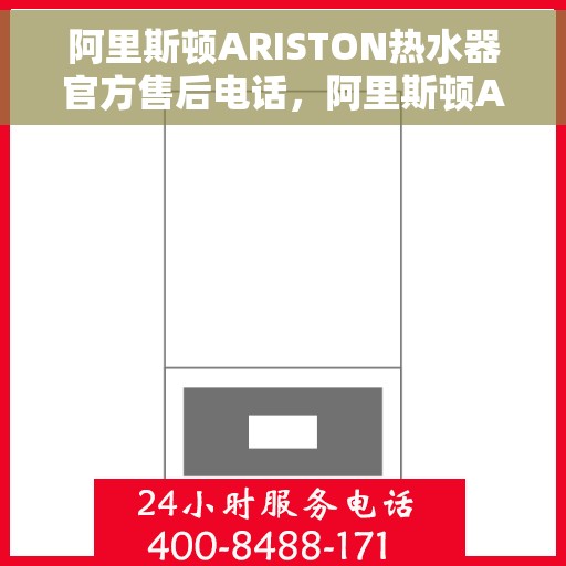阿里斯顿ARISTON热水器官方售后电话，阿里斯顿ARISTON热水器官方售后热线及维修服务指南