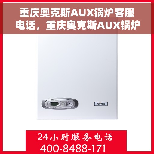 重庆奥克斯AUX锅炉客服电话，重庆奥克斯AUX锅炉客服热线，专业解答，贴心服务