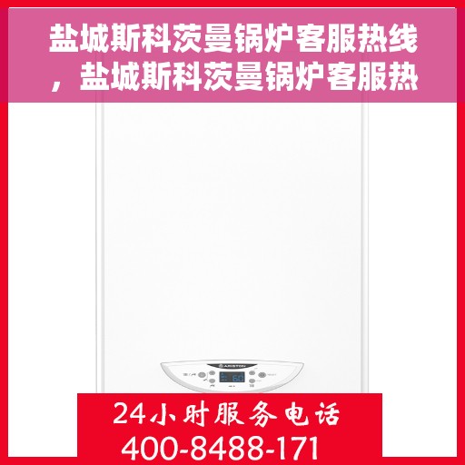 盐城斯科茨曼锅炉客服热线，盐城斯科茨曼锅炉客服热线，专业解答，贴心服务