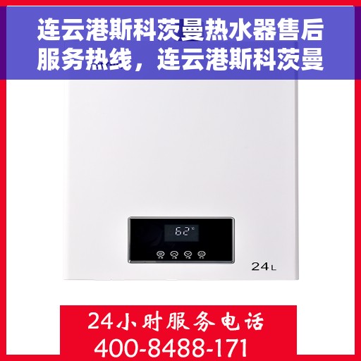 连云港斯科茨曼热水器售后服务热线，连云港斯科茨曼热水器售后热线服务专线，专业维修与贴心关怀一站式解决您的热水器问题