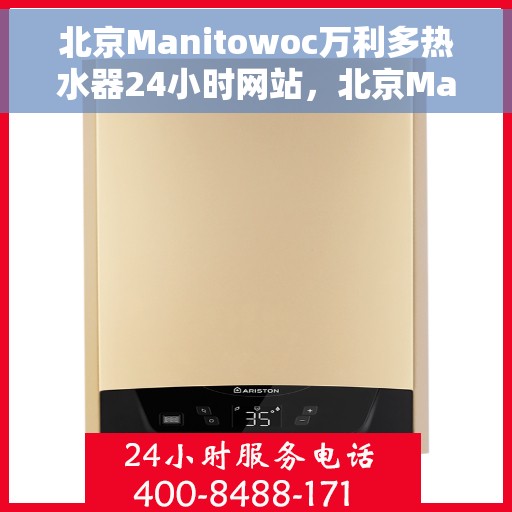 北京Manitowoc万利多热水器24小时网站，北京Manitowoc万利多热水器全天候在线服务网站