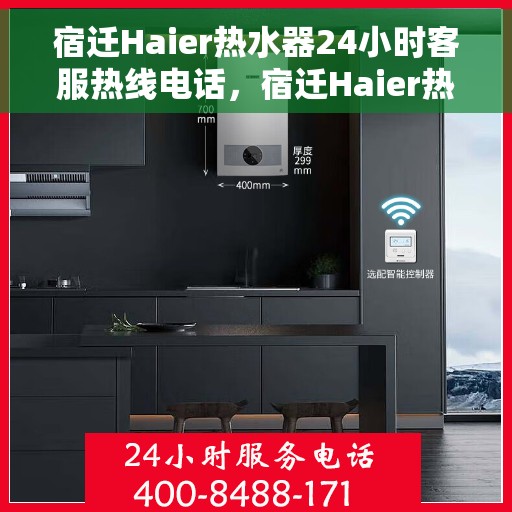 宿迁Haier热水器24小时客服热线电话，宿迁Haier热水器全天候客服热线电话，专业解答，温暖您的生活