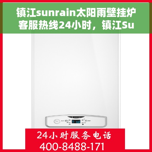 镇江sunrain太阳雨壁挂炉客服热线24小时，镇江Sunrain太阳雨壁挂炉全天候客服热线支持