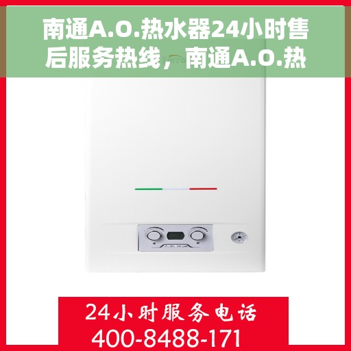 南通A.O.热水器24小时售后服务热线,南通A.O.热水器全天候售后服务热线,专业解决您的热水需求与问题 南通A.O.热水器24小时售后服务热线,南通A.O.热水器全天候售后服务热线,专业解决您的热水需求与问题