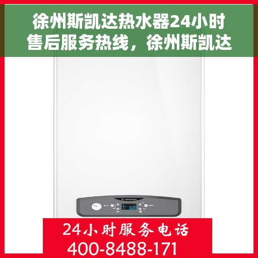徐州斯凯达热水器24小时售后服务热线，徐州斯凯达热水器全天候售后服务热线，贴心关怀无忧用暖