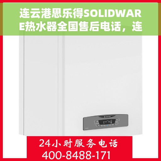 连云港思乐得SOLIDWARE热水器全国售后电话，连云港思乐得SOLIDWARE热水器全国售后热线及服务中心电话