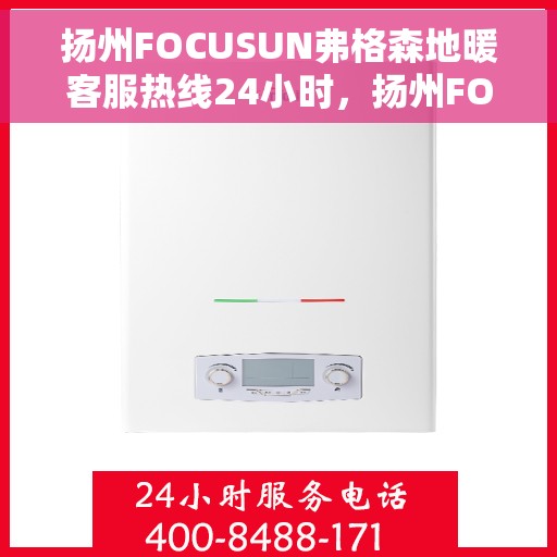 扬州FOCUSUN弗格森地暖客服热线24小时，扬州FOCUSUN弗格森地暖全天候客服热线